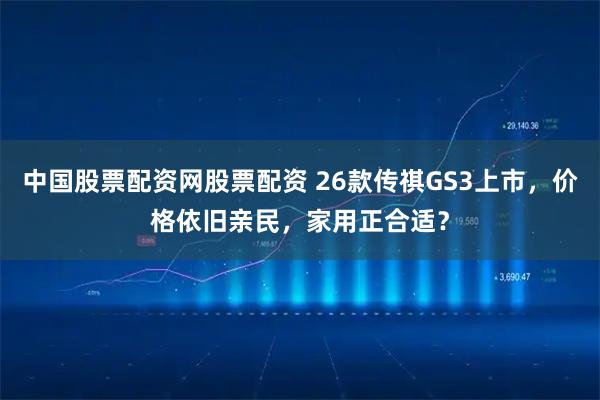 中国股票配资网股票配资 26款传祺GS3上市，价格依旧亲民，家用正合适？