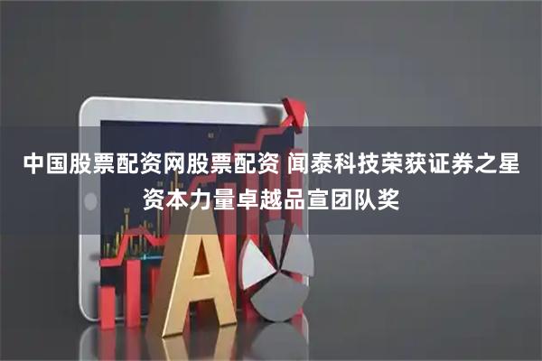 中国股票配资网股票配资 闻泰科技荣获证券之星资本力量卓越品宣团队奖